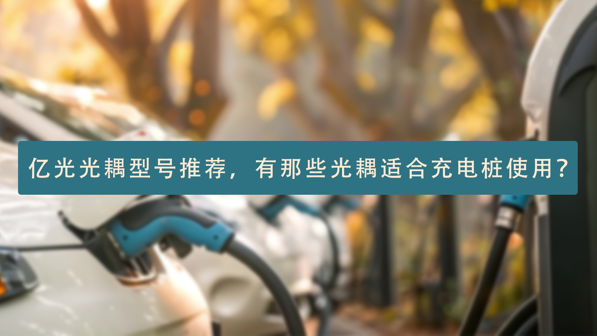 亿光光耦型号推荐，有那些光耦适合充电桩使用？